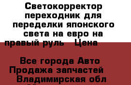 Светокорректор-переходник для переделки японского света на евро на правый руль › Цена ­ 800 - Все города Авто » Продажа запчастей   . Владимирская обл.,Муромский р-н